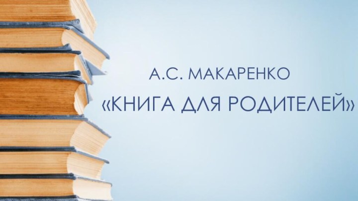 «КНИГА ДЛЯ РОДИТЕЛЕЙ»А.С. МАКАРЕНКО