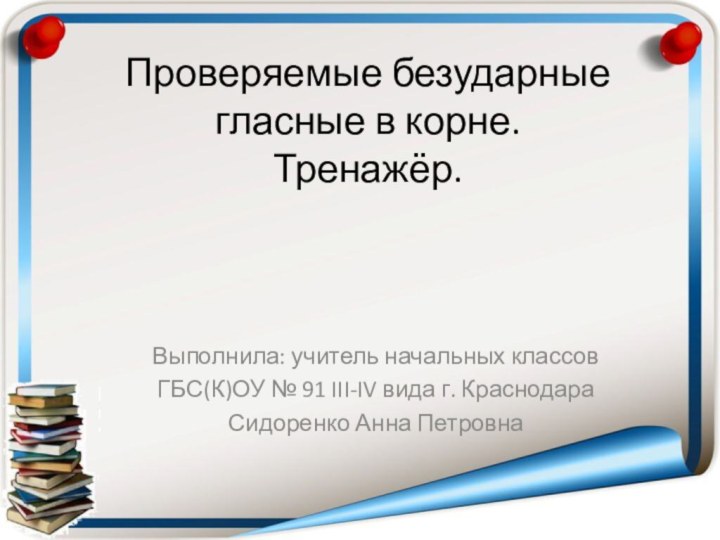 Проверяемые безударные гласные в корне. Тренажёр.Выполнила: учитель начальных классов ГБС(К)ОУ № 91