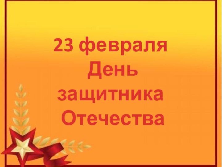 23 февраля   День защитника Отечества