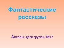 Презентация по теме Составление фантастических рассказов презентация к уроку по развитию речи (подготовительная группа)