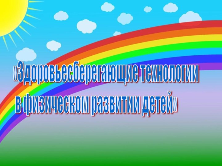 «Здоровьесберегающие технологии   в физическом развитии детей»