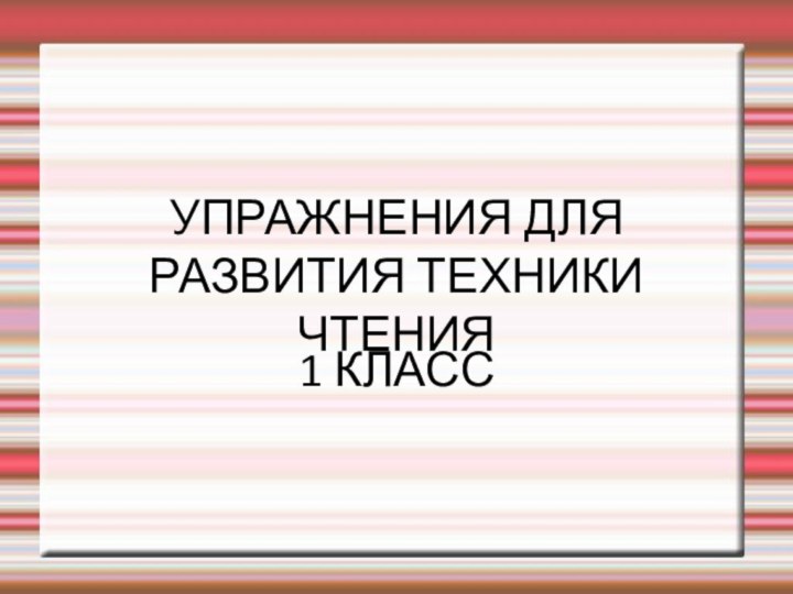 УПРАЖНЕНИЯ ДЛЯ РАЗВИТИЯ ТЕХНИКИ ЧТЕНИЯ1 КЛАСС