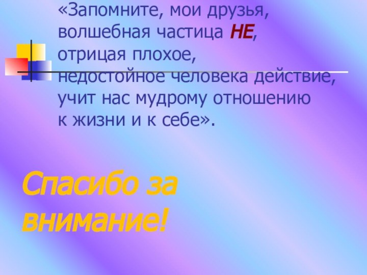 «Запомните, мои друзья,  волшебная частица НЕ,  отрицая плохое,  недостойное