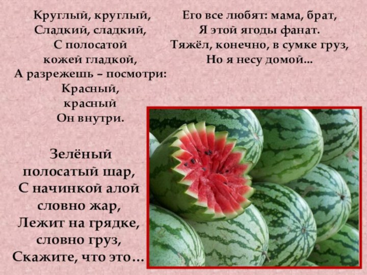 Его все любят: мама, брат,Я этой ягоды фанат.Тяжёл, конечно, в сумке груз,Но