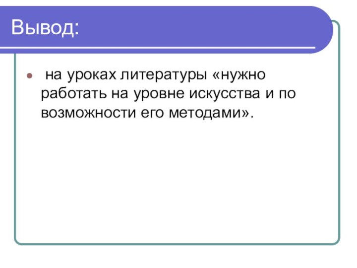 Вывод: на уроках литературы «нужно работать на уровне искусства и по возможности его методами».