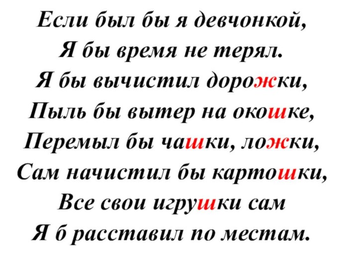 Если был бы я девчонкой,Я бы время не терял.Я бы вычистил дорожки,Пыль