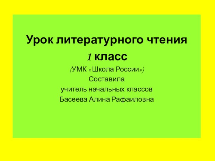 Урок литературного чтения1 класс(УМК « Школа России»)Составила учитель начальных классовБасеева Алина Рафаиловна