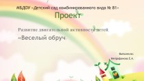 Презентация проекта Развитие двигательной активности детей. Веселый обруч для детей 3-4 лет презентация к уроку (младшая группа)