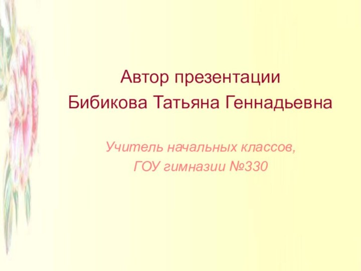 Автор презентации Бибикова Татьяна ГеннадьевнаУчитель начальных классов,ГОУ гимназии №330