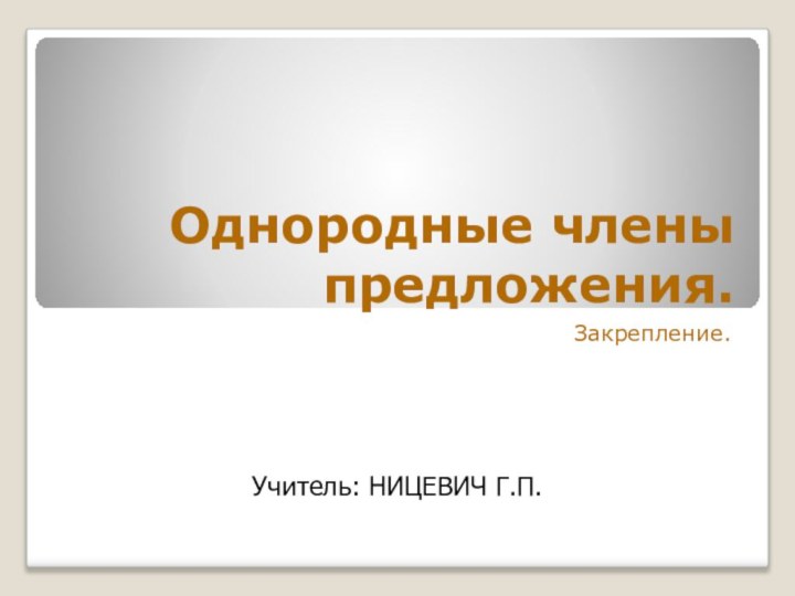 Однородные члены предложения.Закрепление.Учитель: НИЦЕВИЧ Г.П.