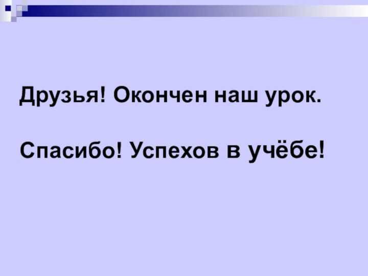 Друзья! Окончен наш урок.  Спасибо! Успехов в учёбе!