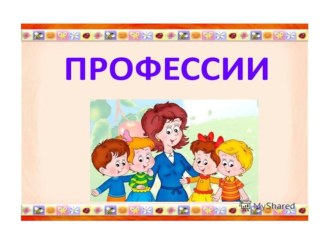 Презентация  Профессии презентация к уроку (младшая группа)
