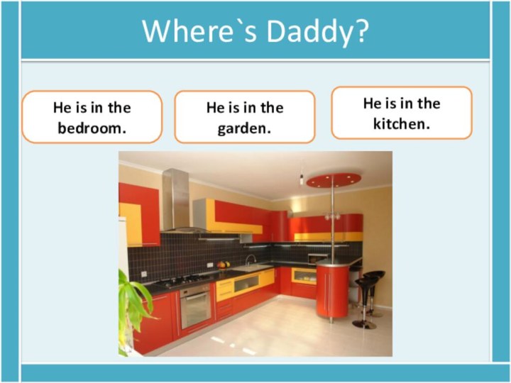 Where`s Daddy?He is in the bedroom.He is in the garden. He is in the kitchen.