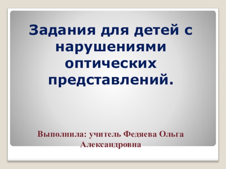 Задания для детей с нарушениями оптических представлений.    Выполнила: учитель Федяева Ольга Александровна