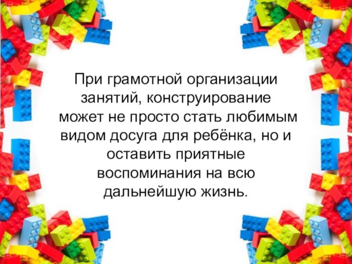 При грамотной организации занятий, конструирование может не просто стать любимым видом досуга