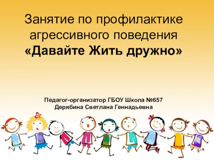 Занятие по профилактике агрессивного поведения «Давайте Жить дружно»    Педагог-организатор