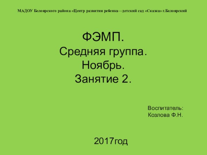 ФЭМП. Средняя группа. Ноябрь. Занятие 2. 2017годМАДОУ Белоярского района «Центр развития ребенка—детский