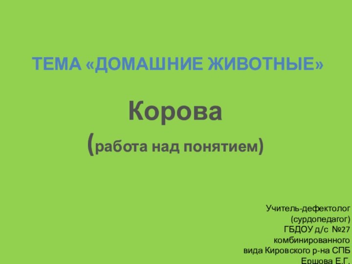 Тема «Домашние животные»Корова(работа над понятием)Учитель-дефектолог (сурдопедагог)ГБДОУ д/с №27 комбинированного вида Кировского р-на