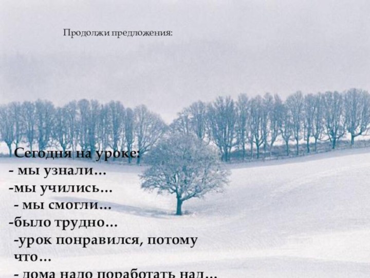 Продолжи предложения:Сегодня на уроке: мы узнали…мы учились…- мы смогли…было трудно…-урок понравился, потому