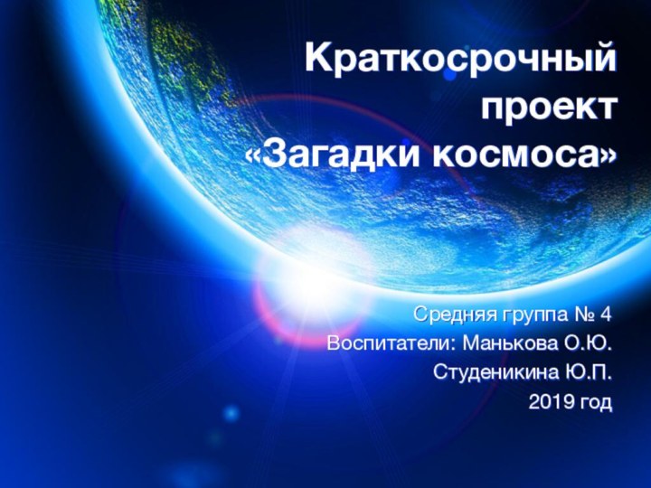 Краткосрочный проект  «Загадки космоса»Средняя группа № 4Воспитатели: Манькова О.Ю.Студеникина Ю.П.2019 год