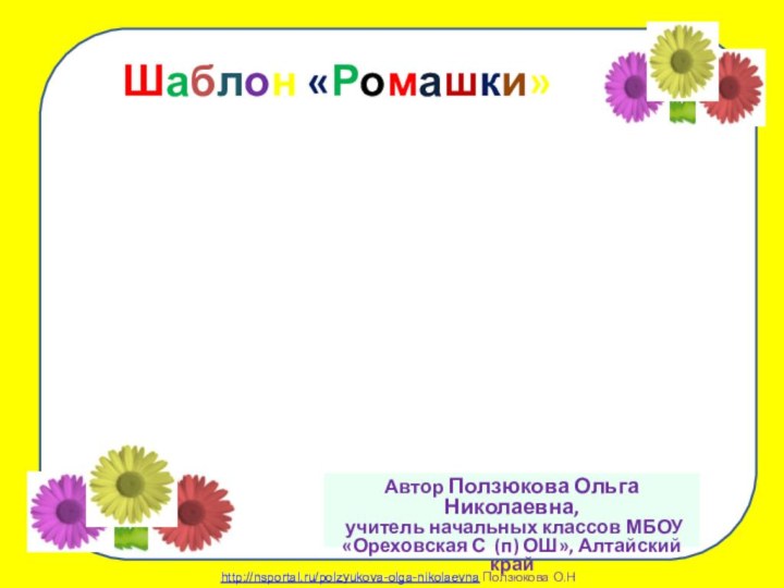 Шаблон «Ромашки»Автор Ползюкова Ольга Николаевна,  учитель начальных классов МБОУ «Ореховская С (п) ОШ», Алтайский край