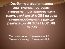 Особенности организации адаптивных программ, направленных на коррекцию нарушений детей с ОВЗ на всех ступенях обучения в рамках реализации ФГОС в ГБОУ ВЛГ №1389 презентация к уроку по логопедии по теме