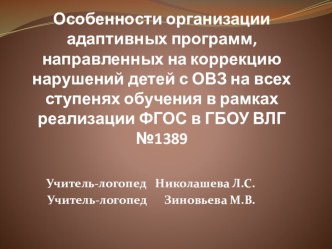 Особенности организации адаптивных программ, направленных на коррекцию нарушений детей с ОВЗ на всех ступенях обучения в рамках реализации ФГОС в ГБОУ ВЛГ №1389 презентация к уроку по логопедии по теме