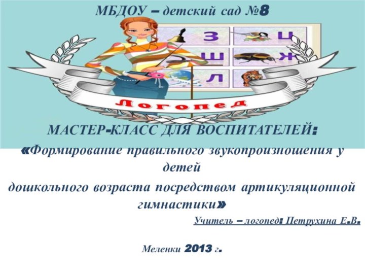 МБДОУ – детский сад №8МАСТЕР-КЛАСС ДЛЯ ВОСПИТАТЕЛЕЙ:«Формирование правильного звукопроизношения у детей дошкольного