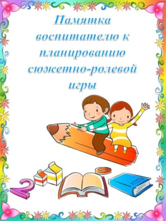 Памятка воспитателю к планированию сюжетно-ролевой игры консультация