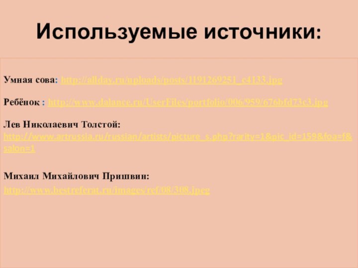 Используемые источники:Умная сова: http://allday.ru/uploads/posts/1191269251_c4133.jpgРебёнок : http://www.dalance.ru/UserFiles/portfolio/006/959/676bfd73c3.jpgЛев Николаевич Толстой: http://www.artrussia.ru/russian/artists/picture_s.php?rarity=1&pic_id=159&foa=f&salon=1Михаил Михайлович Пришвин:http://www.bestreferat.ru/images/ref/08/308.jpeg