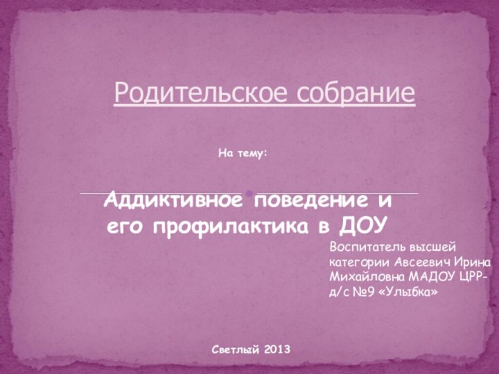 Родительское собраниеНа тему: Аддиктивное поведение и его профилактика в ДОУВоспитатель высшей категории