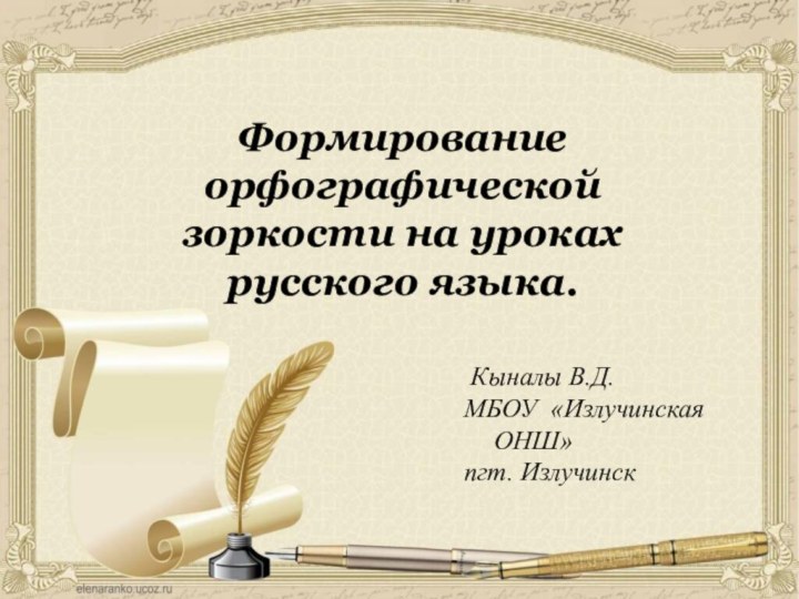 Формирование орфографической зоркости на уроках русского языка. Кыналы В.Д.МБОУ «Излучинская ОНШ»пгт. Излучинск