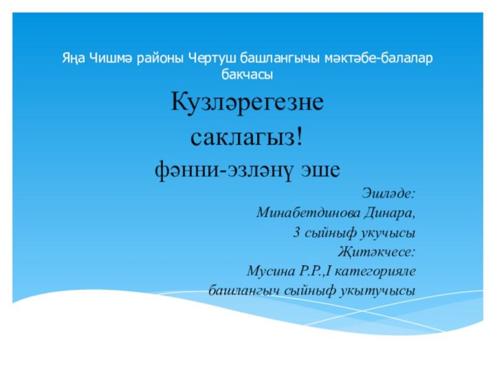 Яңа Чишмә районы Чертуш башлангычы мәктәбе-балалар бакчасыКузләрегезнесаклагыз!фәнни-эзләнү эше Эшләде:Минабетдинова Динара,3 сыйныф укучысыҖитәкчесе: