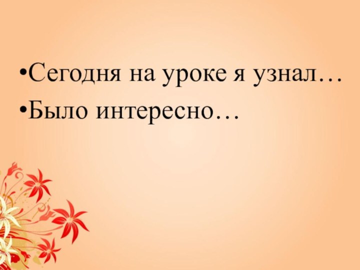 Сегодня на уроке я узнал…Было интересно…