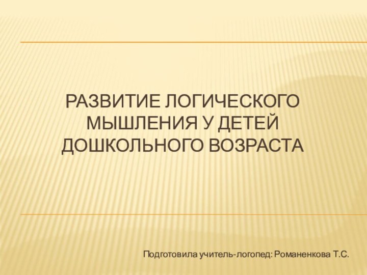 Развитие логического мышления у детей дошкольного возрастаПодготовила учитель-логопед: Романенкова Т.С.