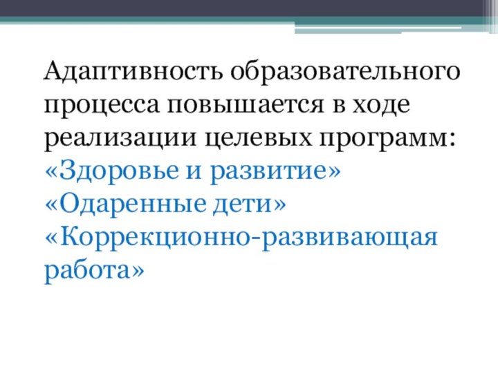 Адаптивность образовательного процесса повышается в ходе реализации целевых программ: «Здоровье и развитие» «Одаренные дети» «Коррекционно-развивающая работа» 