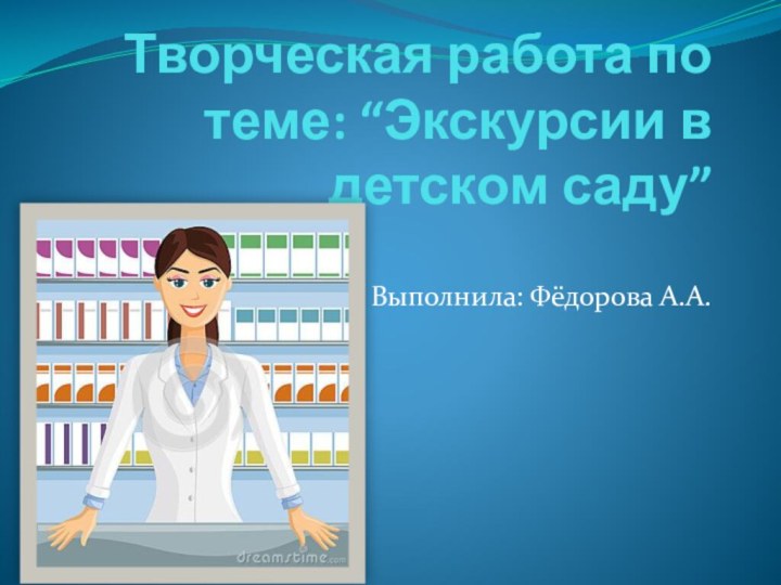 Творческая работа по теме: “Экскурсии в детском саду”Выполнила: Фёдорова А.А.