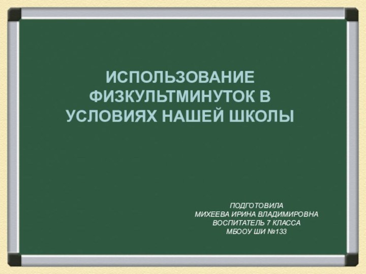 Использование физкультминуток в условиях нашей школыПОДГОТОВИЛАМИХЕЕВА ИРИНА ВЛАДИМИРОВНАВОСПИТАТЕЛЬ 7 КЛАССАМБООУ ШИ №133