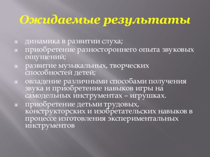 Ожидаемые результатыдинамика в развитии слуха;приобретение разностороннего опыта звуковых ощущений;развитие музыкальных, творческих способностей