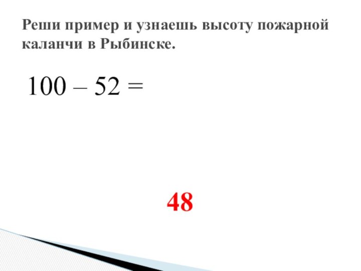 100 – 52 =       48Реши пример