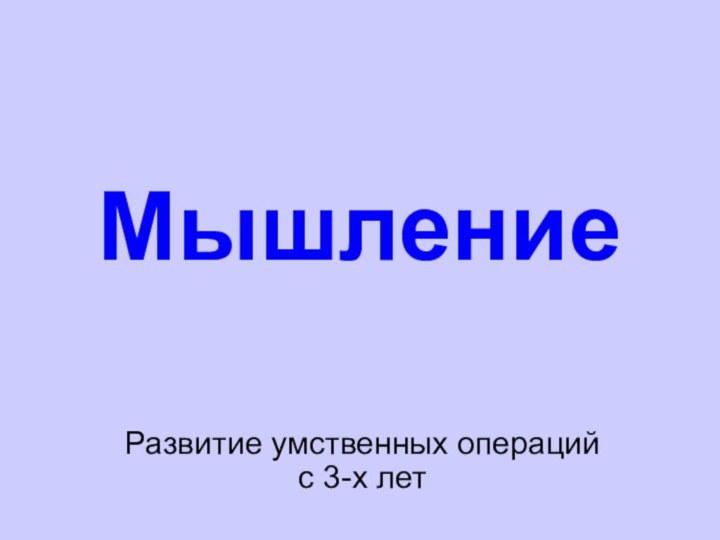 МышлениеРазвитие умственных операций с 3-х лет