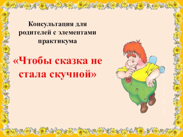 Консультация для родителей с элементами практикума  «Чтобы сказка не стала скучной»