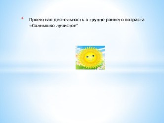 Проектная деятельность в группе раннего возрастаСолнышко лучистое проект по окружающему миру (младшая группа) по теме