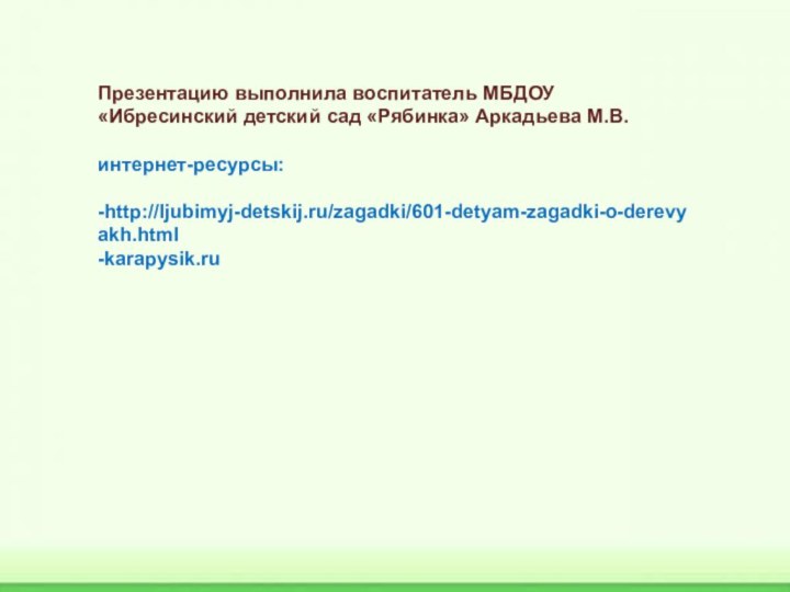 Презентацию выполнила воспитатель МБДОУ «Ибресинский детский сад «Рябинка» Аркадьева М.В.интернет-ресурсы:-http://ljubimyj-detskij.ru/zagadki/601-detyam-zagadki-o-derevyakh.html-karapysik.ru 