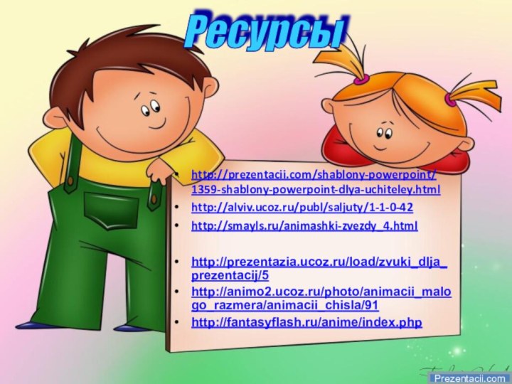 http://prezentacii.com/shablony-powerpoint/1359-shablony-powerpoint-dlya-uchiteley.htmlhttp://alviv.ucoz.ru/publ/saljuty/1-1-0-42http://smayls.ru/animashki-zvezdy_4.htmlPrezentacii.comРесурсыhttp://prezentazia.ucoz.ru/load/zvuki_dlja_prezentacij/5http://animo2.ucoz.ru/photo/animacii_malogo_razmera/animacii_chisla/91http://fantasyflash.ru/anime/index.php