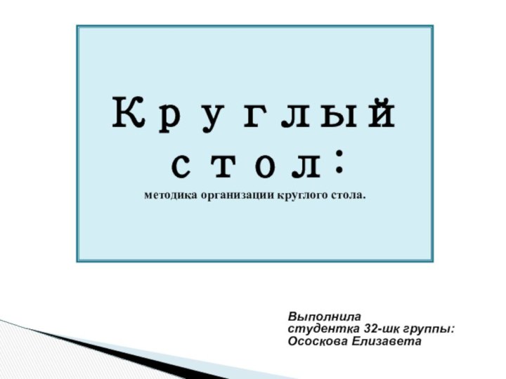 Круглый стол:методика организации круглого стола.Выполниластудентка 32-шк группы: Ососкова Елизавета