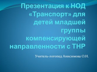 Презентация к НОД по теме Транспорт для детей младшей группы компенсирующей направленности с ТНР презентация к уроку по развитию речи (младшая группа)