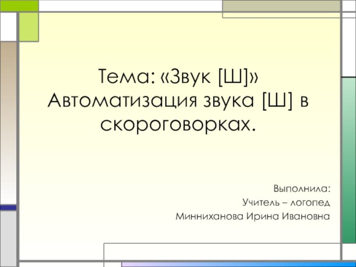 Тема: «Звук [Ш]» Автоматизация звука [Ш] в скороговорках. Выполнила: Учитель – логопедМинниханова Ирина Ивановна