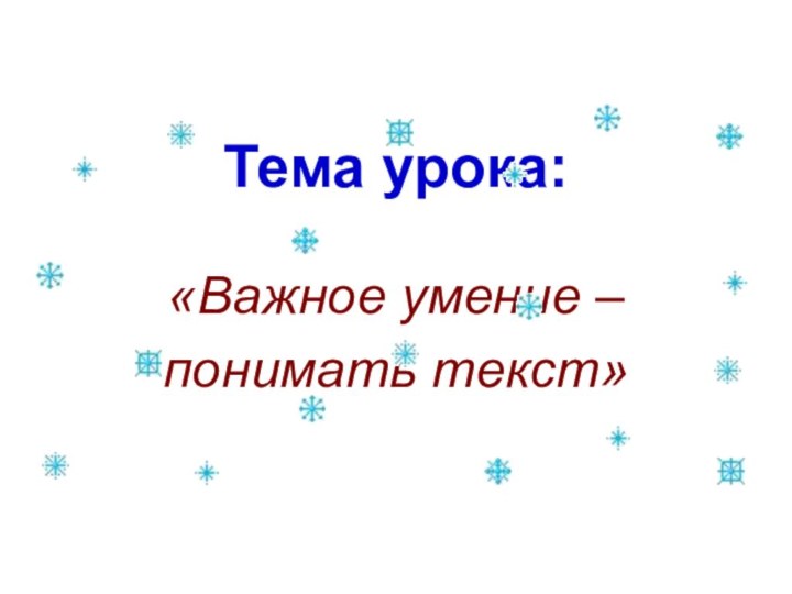 Тема урока:«Важное умение – понимать текст»