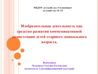 Изобразительная деятельность как средство развития коммуникативной компетенции детей старшего дошкольного возраста. методическая разработка (старшая группа)